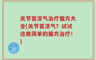 关节冒凉气治疗偏方大全(关节冒凉气？试试这些简单的偏方治疗！)