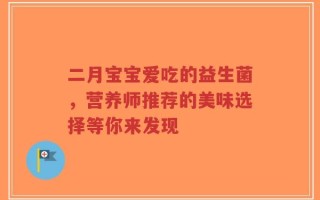 二月宝宝爱吃的益生菌，营养师推荐的美味选择等你来发现