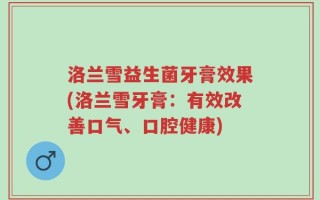 洛兰雪益生菌牙膏效果(洛兰雪牙膏：有效改善口气、口腔健康)