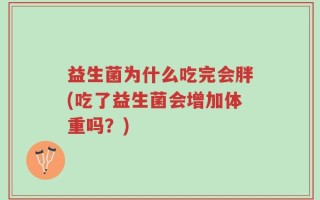 益生菌为什么吃完会胖(吃了益生菌会增加体重吗？)