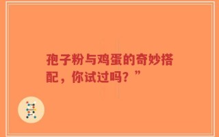 孢子粉与鸡蛋的奇妙搭配，你试过吗？”