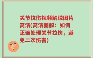 关节拉伤视频解说图片高清(高清图解：如何正确处理关节拉伤，避免二次伤害)