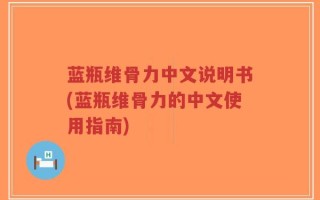 蓝瓶维骨力中文说明书(蓝瓶维骨力的中文使用指南)