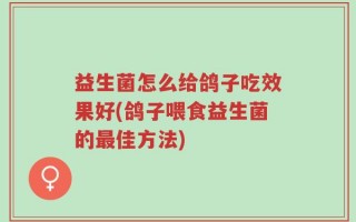 益生菌怎么给鸽子吃效果好(鸽子喂食益生菌的最佳方法)