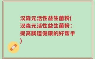 汉森元活性益生菌粉(汉森元活性益生菌粉：提高肠道健康的好帮手)