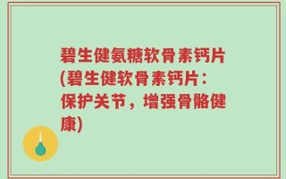 碧生健氨糖软骨素钙片(碧生健软骨素钙片：保护关节，增强骨骼健康)