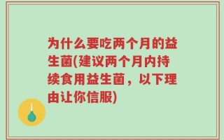 为什么要吃两个月的益生菌(建议两个月内持续食用益生菌，以下理由让你信服)