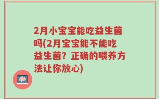 2月小宝宝能吃益生菌吗(2月宝宝能不能吃益生菌？正确的喂养方法让你放心)