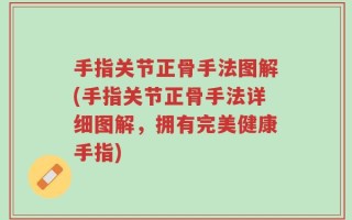 手指关节正骨手法图解(手指关节正骨手法详细图解，拥有完美健康手指)