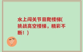 水上闯关节目爬楼梯(挑战高空楼梯，精彩不断！)