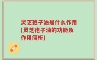 灵芝孢子油是什么作用(灵芝孢子油的功能及作用简析)