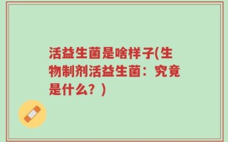 活益生菌是啥样子(生物制剂活益生菌：究竟是什么？)