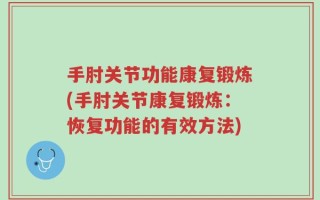 手肘关节功能康复锻炼(手肘关节康复锻炼：恢复功能的有效方法)
