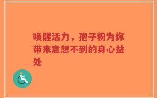 唤醒活力，孢子粉为你带来意想不到的身心益处