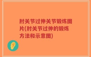 肘关节过伸关节锻炼图片(肘关节过伸的锻炼方法和示意图)