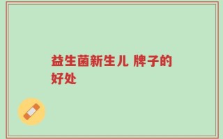 益生菌新生儿 牌子的好处