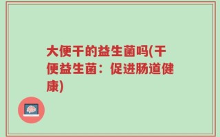 大便干的益生菌吗(干便益生菌：促进肠道健康)
