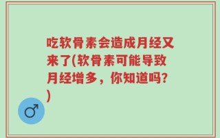 吃软骨素会造成月经又来了(软骨素可能导致月经增多，你知道吗？)