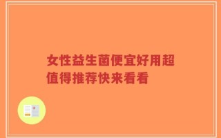 女性益生菌便宜好用超值得推荐快来看看