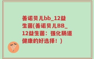 善诺贝儿bb_12益生菌(善诺贝儿BB_12益生菌：强化肠道健康的好选择！)