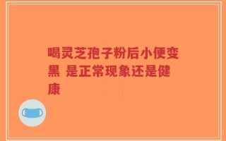 喝灵芝孢子粉后小便变黑 是正常现象还是健康