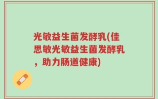 光敏益生菌发酵乳(佳思敏光敏益生菌发酵乳，助力肠道健康)