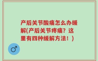 产后关节酸痛怎么办缓解(产后关节疼痛？这里有四种缓解方法！)