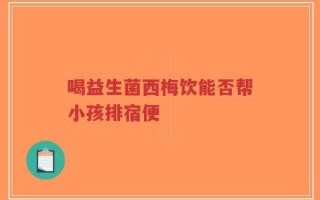 喝益生菌西梅饮能否帮小孩排宿便