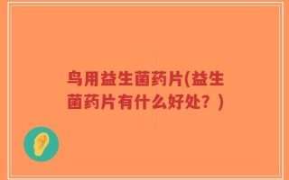 鸟用益生菌药片(益生菌药片有什么好处？)