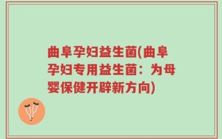 曲阜孕妇益生菌(曲阜孕妇专用益生菌：为母婴保健开辟新方向)