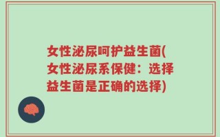 女性泌尿呵护益生菌(女性泌尿系保健：选择益生菌是正确的选择)
