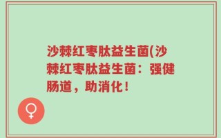 沙棘红枣肽益生菌(沙棘红枣肽益生菌：强健肠道，助消化！
