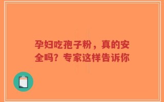 孕妇吃孢子粉，真的安全吗？专家这样告诉你