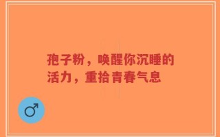 孢子粉，唤醒你沉睡的活力，重拾青春气息