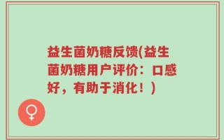 益生菌奶糖反馈(益生菌奶糖用户评价：口感好，有助于消化！)