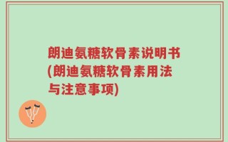 朗迪氨糖软骨素说明书(朗迪氨糖软骨素用法与注意事项)