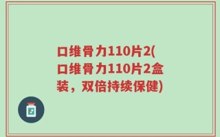 口维骨力110片2(口维骨力110片2盒装，双倍持续保健)