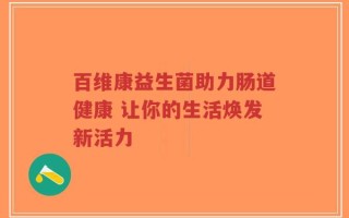 百维康益生菌助力肠道健康 让你的生活焕发新活力