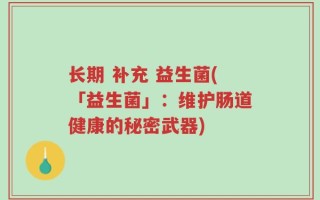 长期 补充 益生菌(「益生菌」：维护肠道健康的秘密武器)