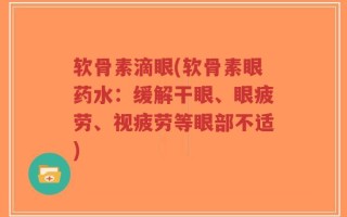 软骨素滴眼(软骨素眼药水：缓解干眼、眼疲劳、视疲劳等眼部不适)