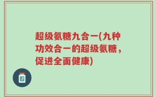 超级氨糖九合一(九种功效合一的超级氨糖，促进全面健康)