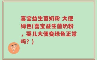 喜宝益生菌奶粉 大便绿色(喜宝益生菌奶粉，婴儿大便变绿色正常吗？)