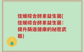 佳媛综合酵素益生菌(佳媛综合酵素益生菌：提升肠道健康的秘密武器)