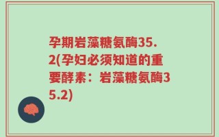 孕期岩藻糖氨酶35.2(孕妇必须知道的重要酵素：岩藻糖氨酶35.2)