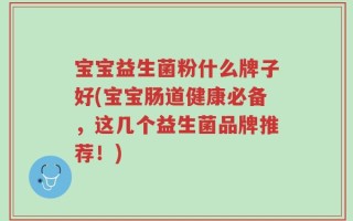 宝宝益生菌粉什么牌子好(宝宝肠道健康必备，这几个益生菌品牌推荐！)