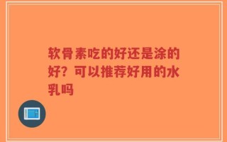 软骨素吃的好还是涂的好？可以推荐好用的水乳吗