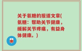 关于氨糖的报道文章(氨糖：帮助关节健康，缓解关节疼痛，有益身体健康。)