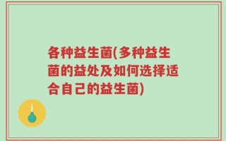 各种益生菌(多种益生菌的益处及如何选择适合自己的益生菌)