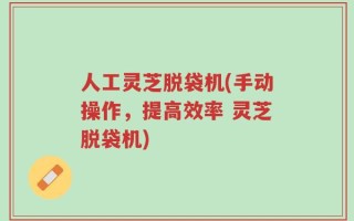 人工灵芝脱袋机(手动操作，提高效率 灵芝脱袋机)