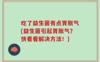 吃了益生菌有点胃胀气(益生菌引起胃胀气？快看看解决方法！)